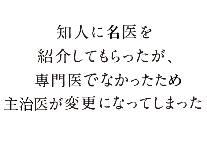知人に医者を紹介してもらったが、どうやら専門が違うらしく、別の医師に担当が変更になってしまった